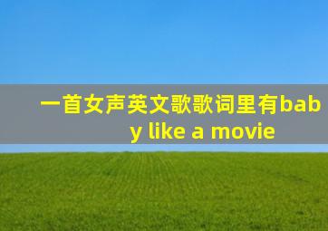 一首女声英文歌歌词里有baby like a movie